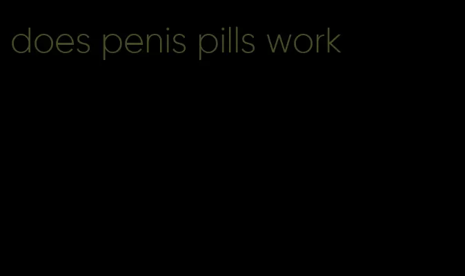does penis pills work