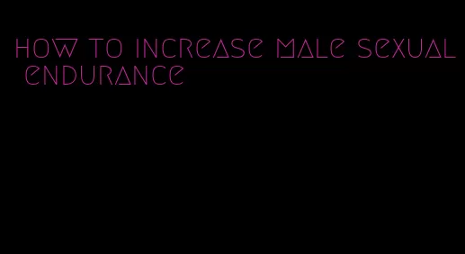 how to increase male sexual endurance