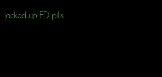 jacked up ED pills