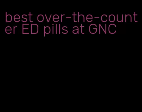 best over-the-counter ED pills at GNC