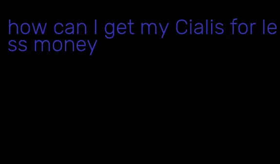 how can I get my Cialis for less money