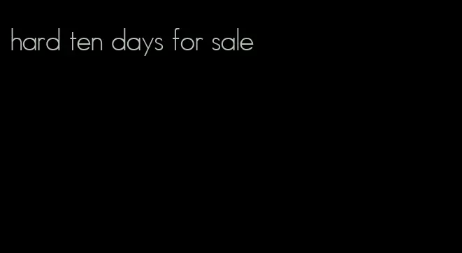 hard ten days for sale