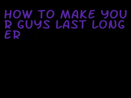 how to make your guys last longer