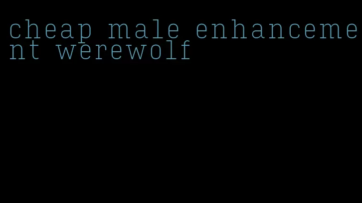 cheap male enhancement werewolf