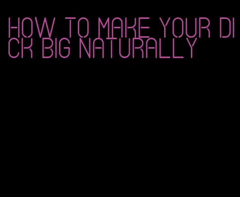 how to make your dick big naturally