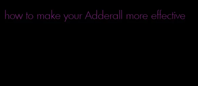 how to make your Adderall more effective