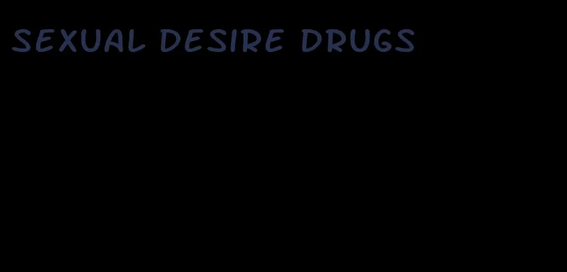 sexual desire drugs
