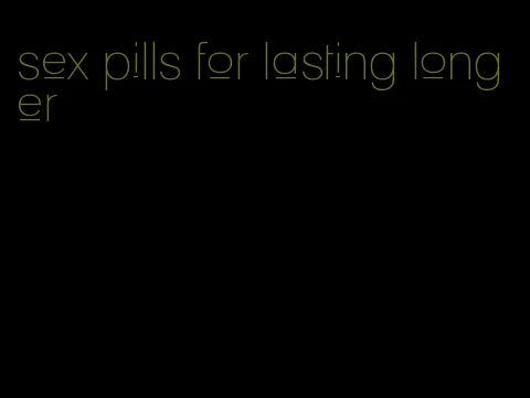 sex pills for lasting longer