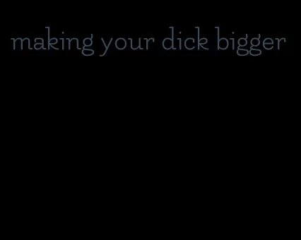 making your dick bigger