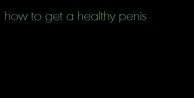 how to get a healthy penis