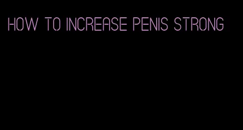 how to increase penis strong