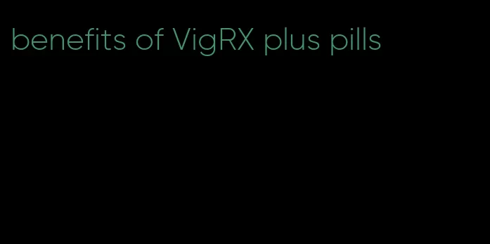 benefits of VigRX plus pills