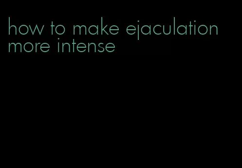 how to make ejaculation more intense