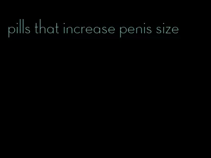 pills that increase penis size