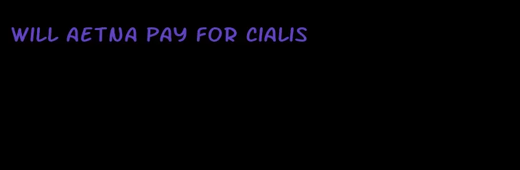 will Aetna pay for Cialis
