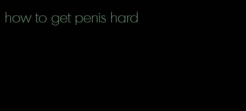 how to get penis hard