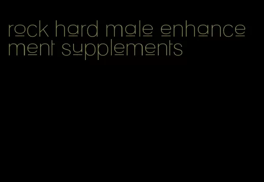 rock hard male enhancement supplements