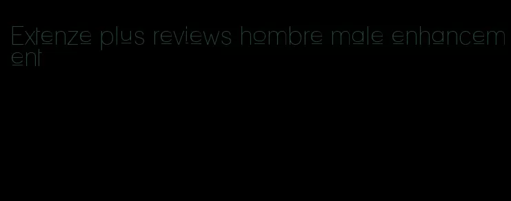 Extenze plus reviews hombre male enhancement