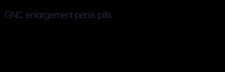 GNC enlargement penis pills