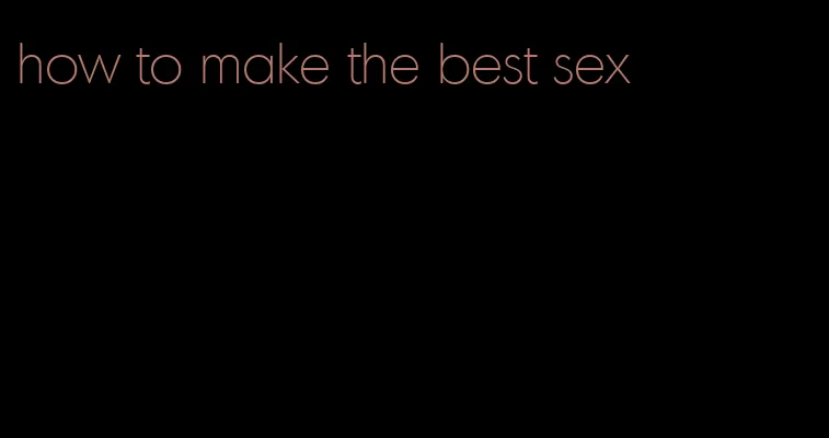how to make the best sex