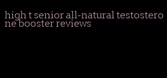 high t senior all-natural testosterone booster reviews