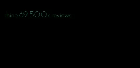 rhino 69 500k reviews