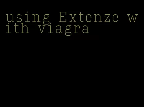 using Extenze with viagra