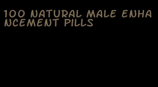 100 natural male enhancement pills