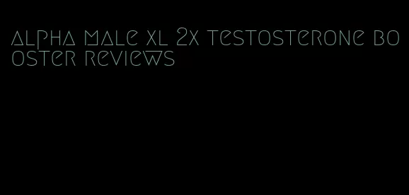alpha male xl 2x testosterone booster reviews