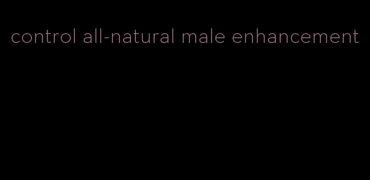 control all-natural male enhancement