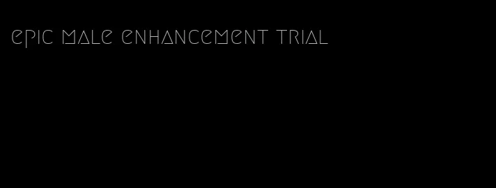epic male enhancement trial