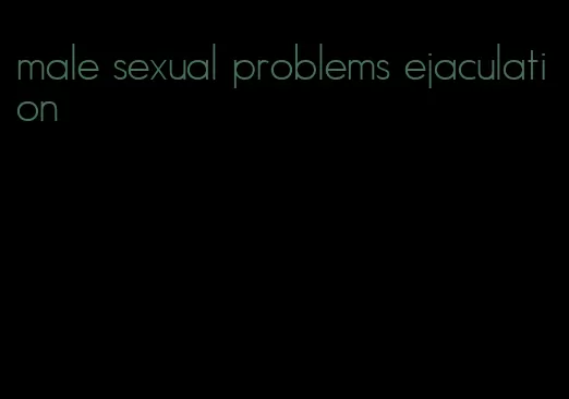 male sexual problems ejaculation