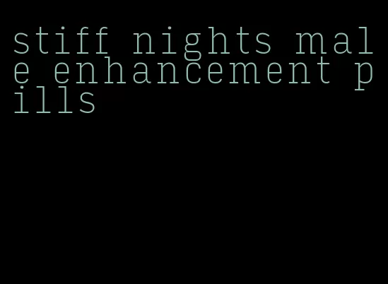 stiff nights male enhancement pills