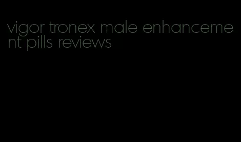 vigor tronex male enhancement pills reviews
