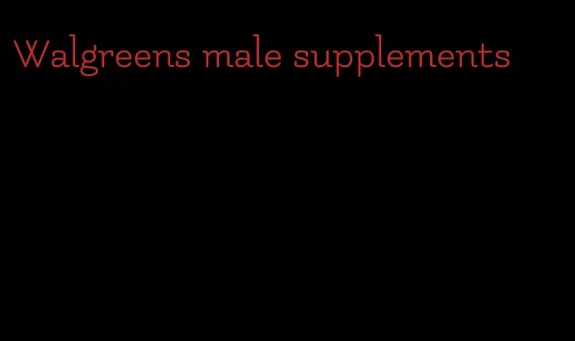 Walgreens male supplements