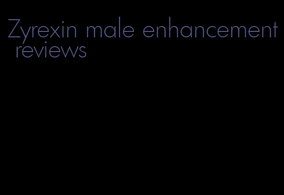 Zyrexin male enhancement reviews