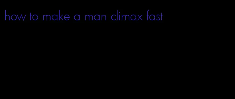 how to make a man climax fast