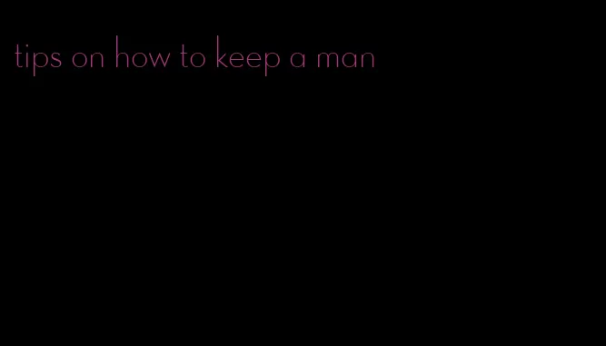tips on how to keep a man