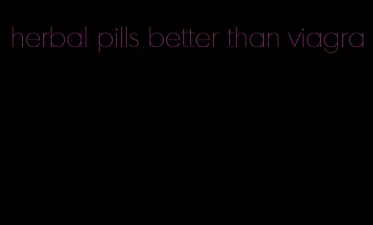 herbal pills better than viagra