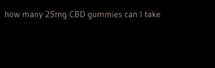 how many 25mg CBD gummies can I take