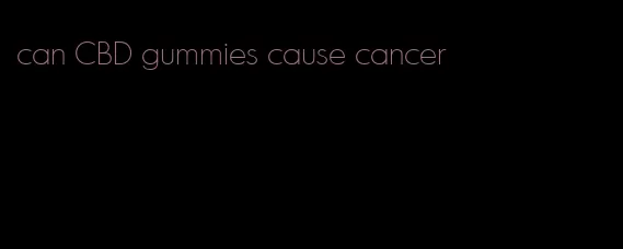 can CBD gummies cause cancer