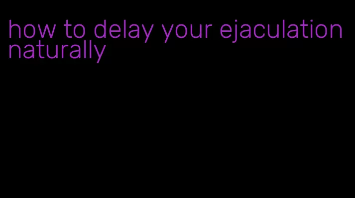how to delay your ejaculation naturally