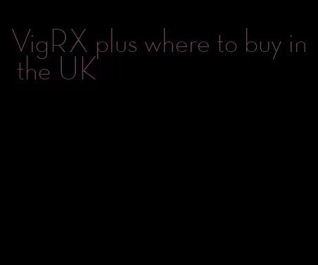 VigRX plus where to buy in the UK