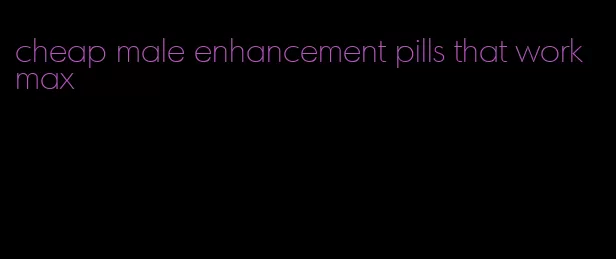 cheap male enhancement pills that work max