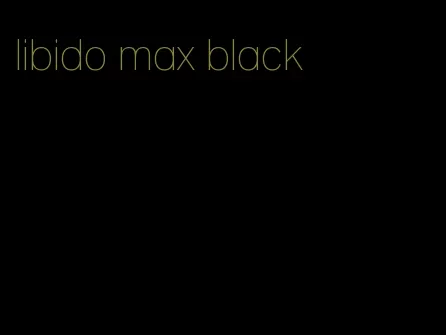 libido max black