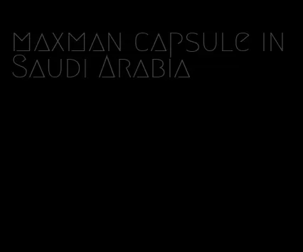 maxman capsule in Saudi Arabia