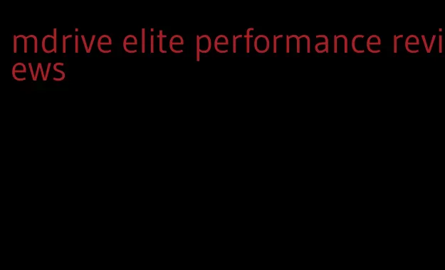 mdrive elite performance reviews