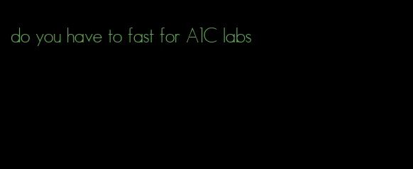 do you have to fast for A1C labs