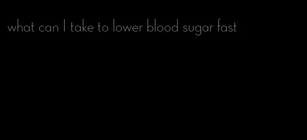 what can I take to lower blood sugar fast