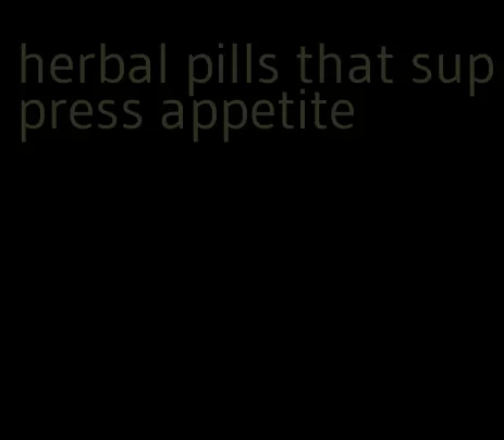 herbal pills that suppress appetite